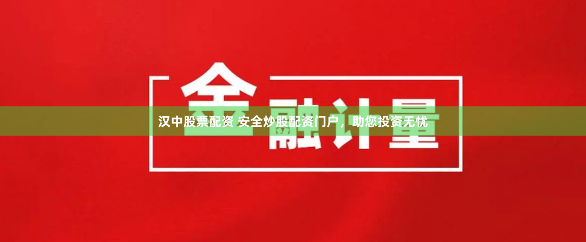 汉中股票配资 安全炒股配资门户，助您投资无忧