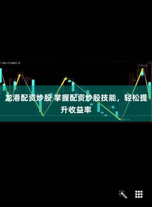 龙港配资炒股 掌握配资炒股技能，轻松提升收益率