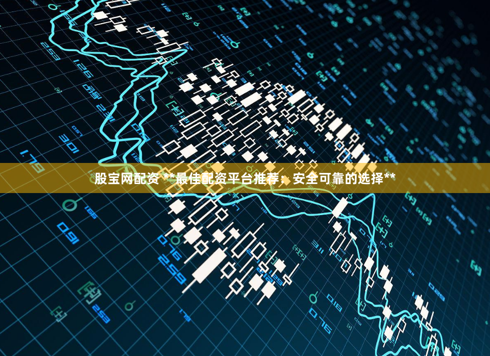 股宝网配资 **最佳配资平台推荐：安全可靠的选择**