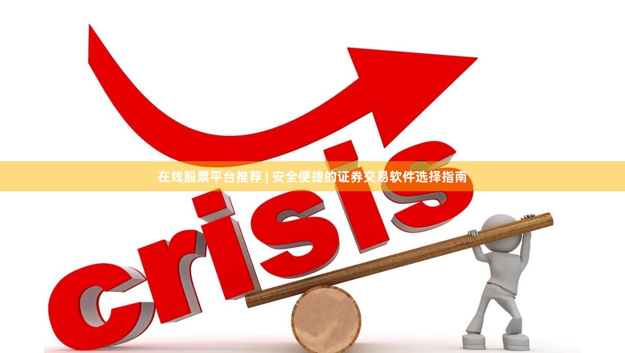在线股票平台推荐 | 安全便捷的证券交易软件选择指南