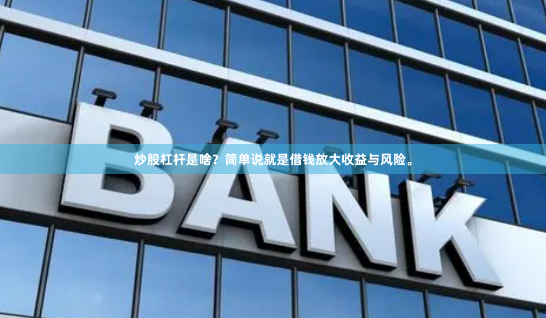 炒股杠杆是啥？简单说就是借钱放大收益与风险。