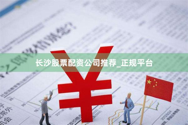 长沙股票配资公司推荐_正规平台