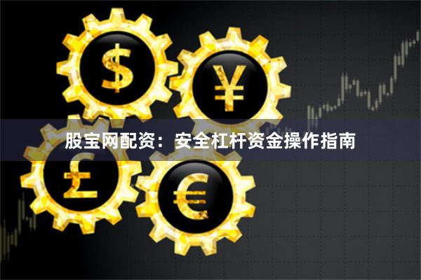 股宝网配资：安全杠杆资金操作指南