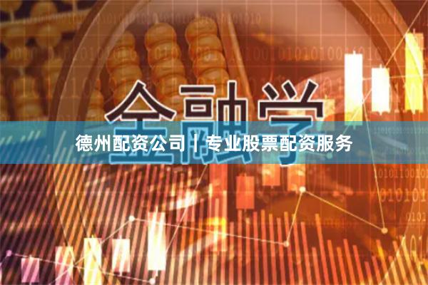 德州配资公司｜专业股票配资服务