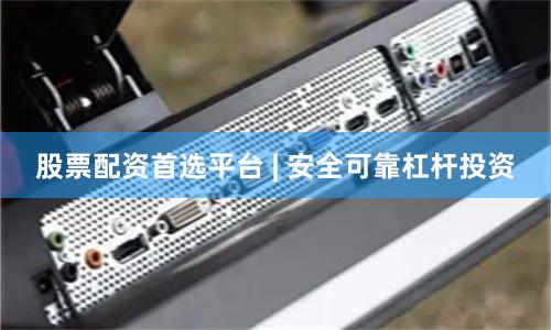 股票配资首选平台 | 安全可靠杠杆投资