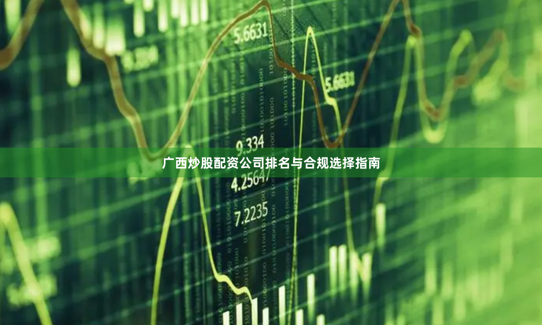 广西炒股配资公司排名与合规选择指南
