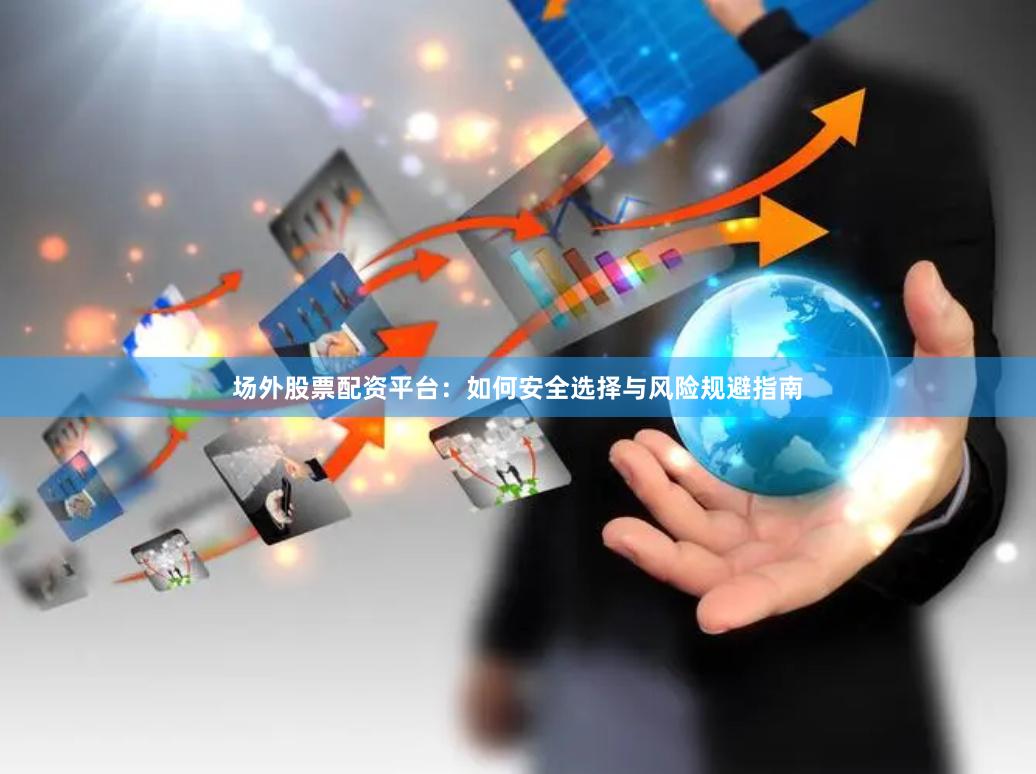 场外股票配资平台：如何安全选择与风险规避指南