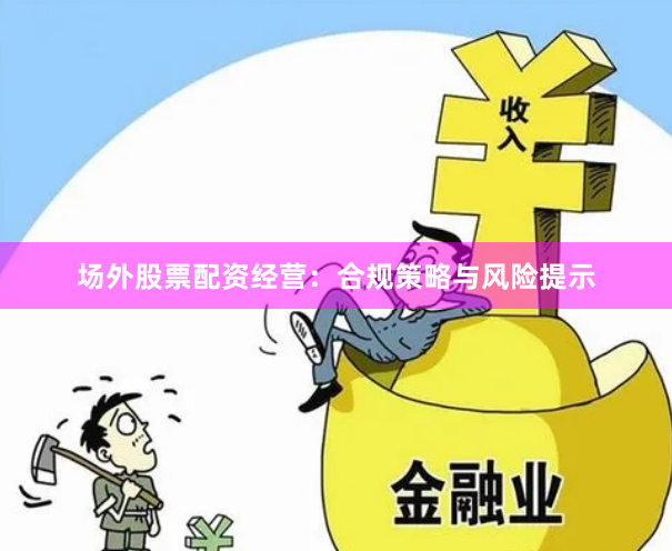 场外股票配资经营：合规策略与风险提示